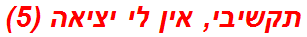 תקשיבי, אין לי יציאה (5)