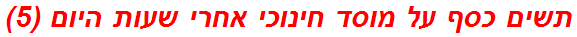 תשים כסף על מוסד חינוכי אחרי שעות היום (5)