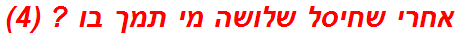 אחרי שחיסל שלושה מי תמך בו ? (4)