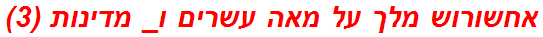 אחשורוש מלך על מאה עשרים ו_ מדינות (3)