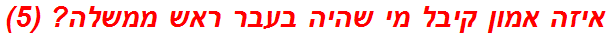איזה אמון קיבל מי שהיה בעבר ראש ממשלה? (5)