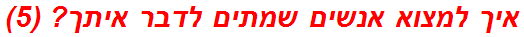 איך למצוא אנשים שמתים לדבר איתך? (5)