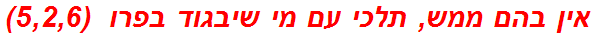 אין בהם ממש, תלכי עם מי שיבגוד בפרו  (5,2,6)