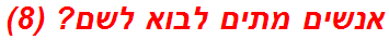 אנשים מתים לבוא לשם? (8)