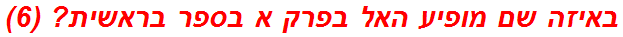 באיזה שם מופיע האל בפרק א בספר בראשית? (6)