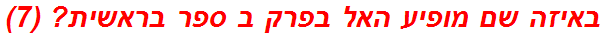באיזה שם מופיע האל בפרק ב ספר בראשית? (7)