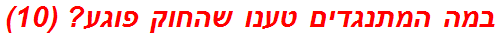 במה המתנגדים טענו שהחוק פוגע? (10)