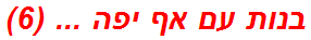 בנות עם אף יפה ... (6)