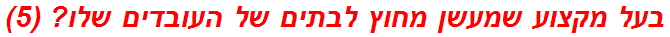 בעל מקצוע שמעשן מחוץ לבתים של העובדים שלו? (5)
