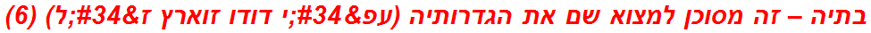 בתיה – זה מסוכן למצוא שם את הגדרותיה (עפ"י דודו זוארץ ז"ל) (6)