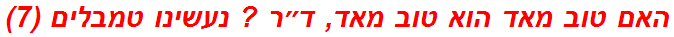 האם טוב מאד הוא טוב מאד, ד״ר ? נעשינו טמבלים (7)