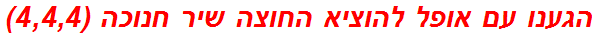 הגענו עם אופל להוציא החוצה שיר חנוכה (4,4,4)
