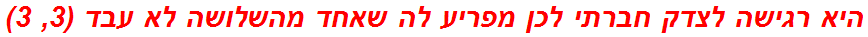 היא רגישה לצדק חברתי לכן מפריע לה שאחד מהשלושה לא עבד (3, 3)