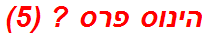 הינוס פרס ? (5)
