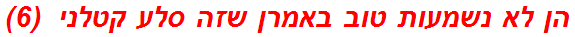 הן לא נשמעות טוב באמרן שזה סלע קטלני  (6)