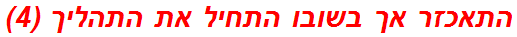 התאכזר אך בשובו התחיל את התהליך (4)