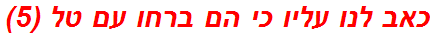 כאב לנו עליו כי הם ברחו עם טל (5)