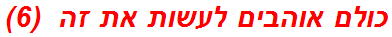כולם אוהבים לעשות את זה  (6)