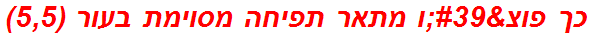 כך פוצ'ו מתאר תפיחה מסוימת בעור (5,5)