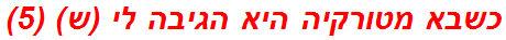 כשבא מטורקיה היא הגיבה לי (ש) (5)