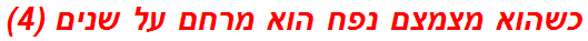 כשהוא מצמצם נפח הוא מרחם על שנים (4)
