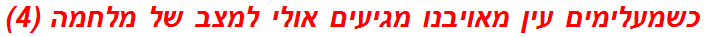 כשמעלימים עין מאויבנו מגיעים אולי למצב של מלחמה (4)