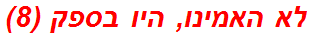לא האמינו, היו בספק (8)