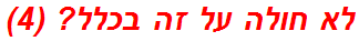 לא חולה על זה בכלל? (4)