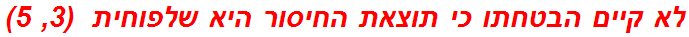 לא קיים הבטחתו כי תוצאת החיסור היא שלפוחית  (3, 5)
