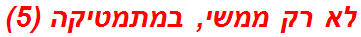 לא רק ממשי, במתמטיקה (5)
