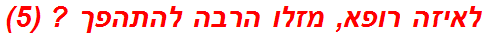 לאיזה רופא, מזלו הרבה להתהפך ? (5)