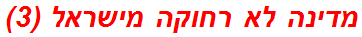 מדינה לא רחוקה מישראל (3)