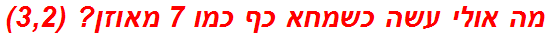 מה אולי עשה כשמחא כף כמו 7 מאוזן? (3,2)