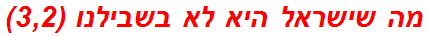 מה שישראל היא לא בשבילנו (3,2)