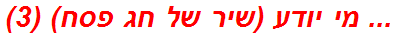 ... מי יודע (שיר של חג פסח) (3)