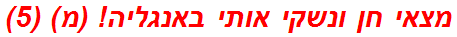 מצאי חן ונשקי אותי באנגליה! (מ) (5)