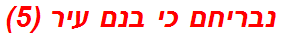 נבריחם כי בנם עיר (5)