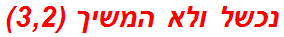 נכשל ולא המשיך (3,2)