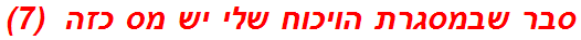 סבר שבמסגרת הויכוח שלי יש מס כזה  (7)