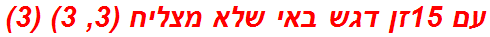 עם 15זן דגש באי שלא מצליח (3, 3) (3)