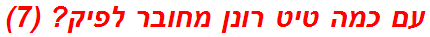 עם כמה טיט רונן מחובר לפיק? (7)