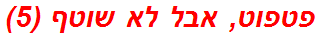 פטפוט, אבל לא שוטף (5)