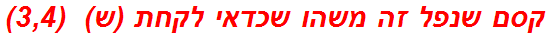קסם שנפל זה משהו שכדאי לקחת (ש)  (3,4)