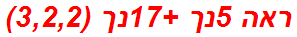 ראה 5נך +17נך (3,2,2)