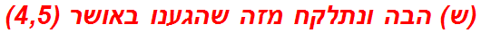 (ש) הבה ונתלקח מזה שהגענו באושר (4,5)