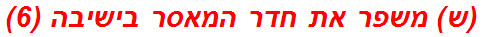 (ש) משפר את חדר המאסר בישיבה (6)