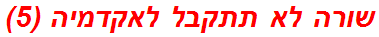 שורה לא תתקבל לאקדמיה (5)