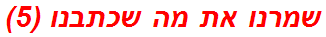 שמרנו את מה שכתבנו (5)