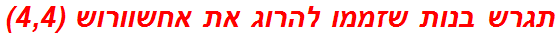 תגרש בנות שזממו להרוג את אחשוורוש (4,4)