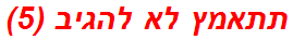 תתאמץ לא להגיב (5)